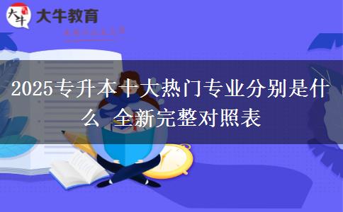 2025專升本十大熱門專業(yè)分別是什么 全新完整對(duì)照