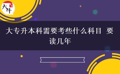 大專升本科需要考些什么科目 要讀幾年