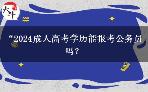 “2024成人高考學歷能報考公務員嗎？