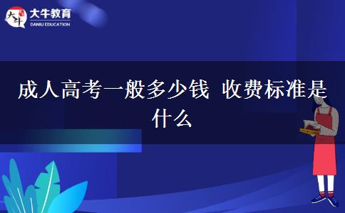 成人高考一般多少錢(qián) 收費(fèi)標(biāo)準(zhǔn)是什么