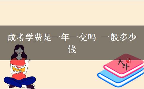 成考學(xué)費(fèi)是一年一交嗎 一般多少錢