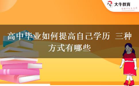 高中畢業(yè)如何提高自己學(xué)歷 三種方式有哪些