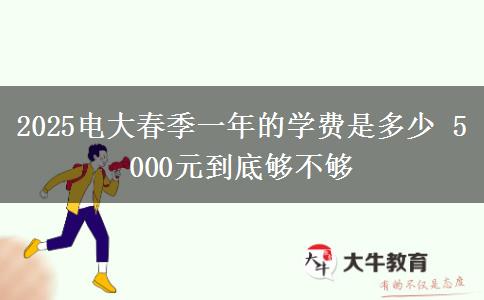 2025電大春季一年的學費是多少 5000元到底夠不夠