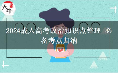 2024成人高考政治知識點(diǎn)整理 必備考點(diǎn)歸納