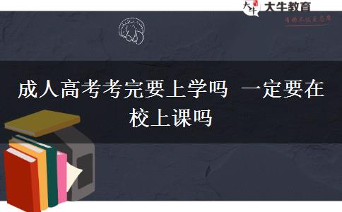 成人高考考完要上學(xué)嗎 一定要在校上課嗎