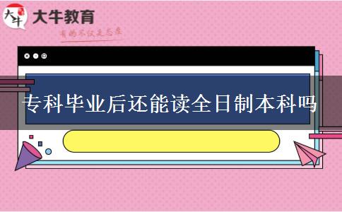 ?？飘厴I(yè)后還能讀全日制本科嗎