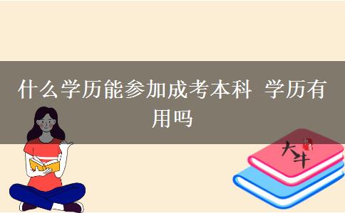 什么學(xué)歷能參加成考本科 學(xué)歷有用嗎