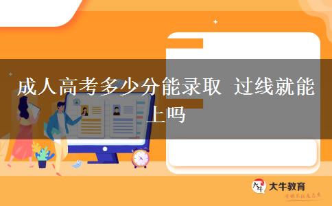 成人高考多少分能錄取 過(guò)線就能上嗎