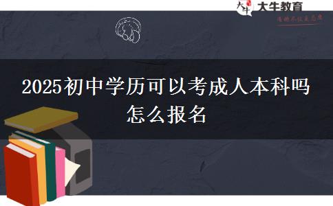 2025初中學(xué)歷可以考成人本科嗎 怎么報(bào)名