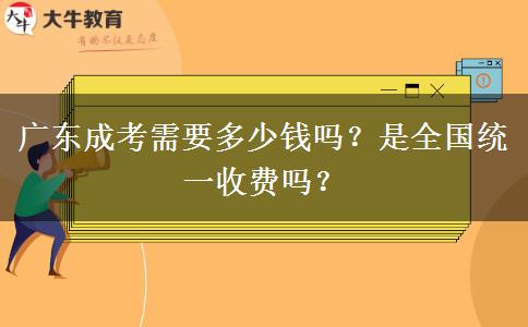 廣東成考需要多少錢嗎？是全國統(tǒng)一收費嗎？