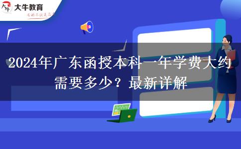 2024年廣東函授本科一年學費大約需要多少？最新詳解