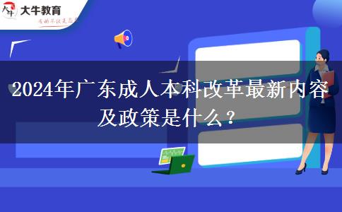 2024年廣東成人本科改革最新內(nèi)容及政策是什么？