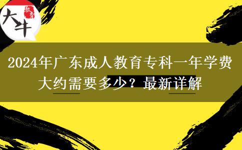 2024年廣東成人教育專(zhuān)科一年學(xué)費(fèi)大約需要多少？最新詳解