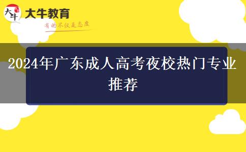 2024年廣東成人高考夜校熱門專業(yè)推薦