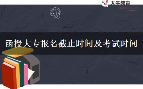 函授大專(zhuān)報(bào)名截止時(shí)間及考試時(shí)間