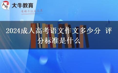 2024成人高考語文作文多少分 評分標(biāo)準(zhǔn)是什么