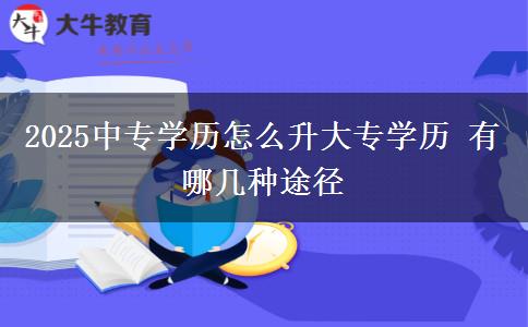 2025中專學(xué)歷怎么升大專學(xué)歷 有哪幾種途徑