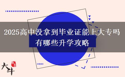 2025高中沒(méi)拿到畢業(yè)證能上大專嗎 有哪些升學(xué)攻略