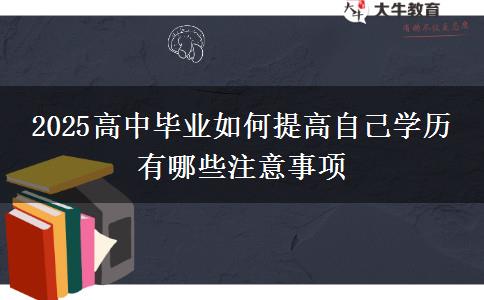 2025高中畢業(yè)如何提高自己學(xué)歷 有哪些注意事項(xiàng)