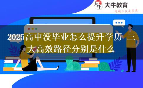 2025高中沒(méi)畢業(yè)怎么提升學(xué)歷 三大高效路徑分別是