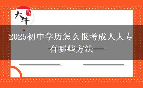 2025初中學(xué)歷怎么報考成人大專 有哪些方法