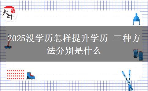 2025沒學(xué)歷怎樣提升學(xué)歷 三種方法分別是什么