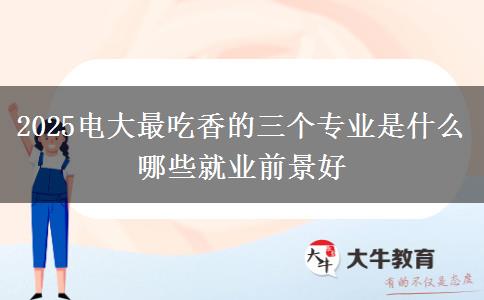 2025電大最吃香的三個專業(yè)是什么 哪些就業(yè)前景好