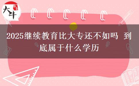 2025繼續(xù)教育比大專還不如嗎 到底屬于什么學(xué)歷