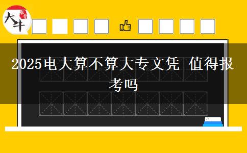 2025電大算不算大專文憑 值得報(bào)考嗎