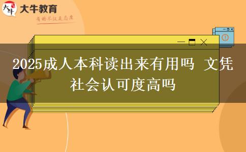 2025成人本科讀出來有用嗎 文憑社會(huì)認(rèn)可度高嗎