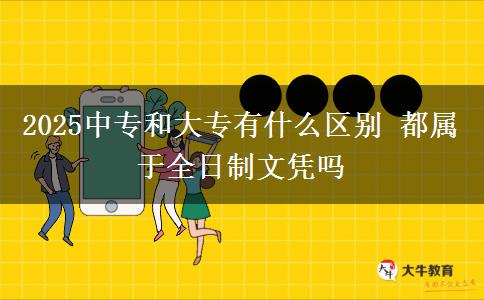 2025中專和大專有什么區(qū)別 都屬于全日制文憑嗎