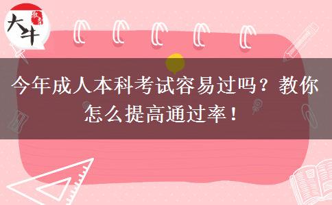 今年成人本科考試容易過嗎？教你怎么提高通過