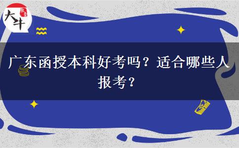 廣東函授本科好考嗎？適合哪些人報考？