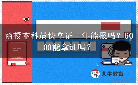 函授本科最快拿證一年能報嗎？6000能拿證嗎？