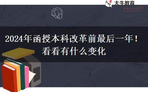 2024年函授本科改革前最后一年！看看有什么變化