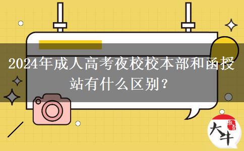 2024年成人高考夜校校本部和函授站有什么區(qū)別？