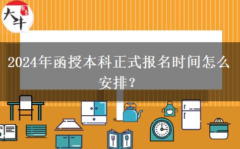 2024年函授本科正式報(bào)名時(shí)間怎么安排？