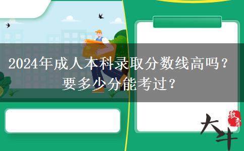 2024年成人本科錄取分?jǐn)?shù)線高嗎？要多少分能考過？