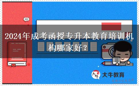 2024年成考函授專升本教育培訓(xùn)機(jī)構(gòu)哪家好？