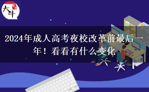 2024年成人高考夜校改革前最后一年！看看有什么變化