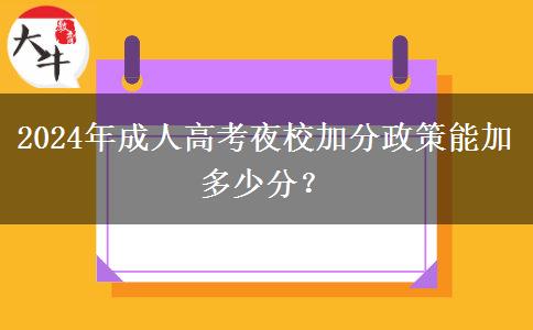 2024年成人高考夜校加分政策能加多少分？