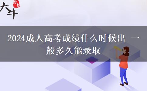 2024成人高考成績什么時候出 一般多久能錄取