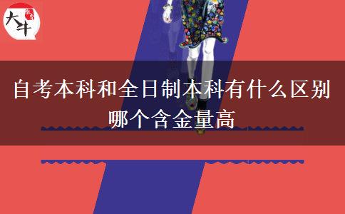 自考本科和全日制本科有什么區(qū)別 哪個含金量高