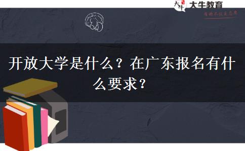 開放大學(xué)是什么？在廣東報名有什么要求？