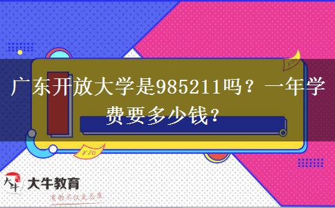 廣東開放大學(xué)是985211嗎？一年學(xué)費要多少錢？