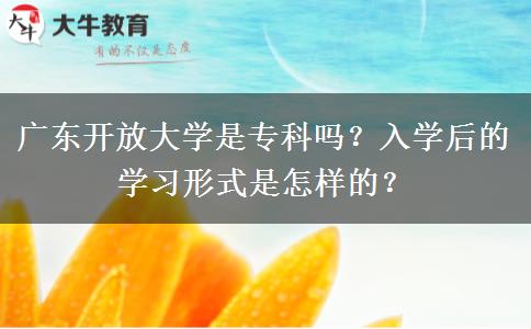 廣東開放大學(xué)是?？茊?？入學(xué)后的學(xué)習(xí)形式是怎