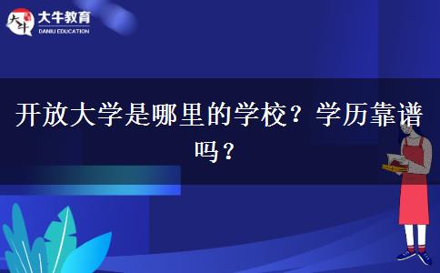 開放大學(xué)是哪里的學(xué)校？學(xué)歷靠譜嗎？