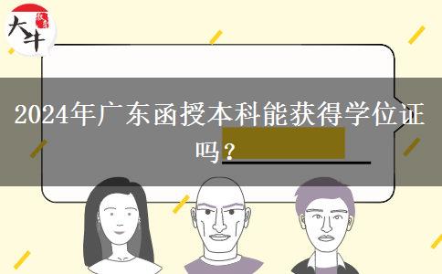 2024年廣東函授本科能獲得學(xué)位證嗎？