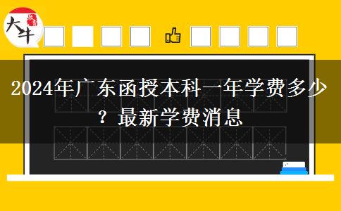 2024年廣東函授本科一年學(xué)費(fèi)多少？最新學(xué)費(fèi)消息