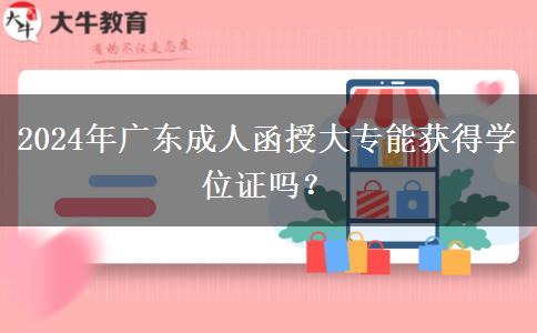 2024年廣東成人函授大專能獲得學(xué)位證嗎？